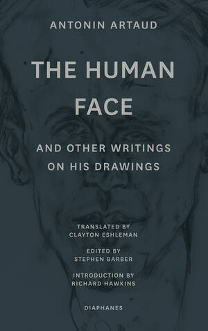 Antonin Artaud, Stephen Barber (éd.): The Human Face and Other Writings on His Drawings