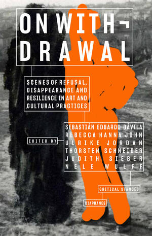 Sebastián  Eduardo Dávila (éd.), Rebecca Hanna John (éd.), ...: On Withdrawal—Scenes of Refusal, Disappearance, and Resilience in Art and Cultural Practices